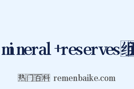 mineral+reserves组词是什么意思的图片